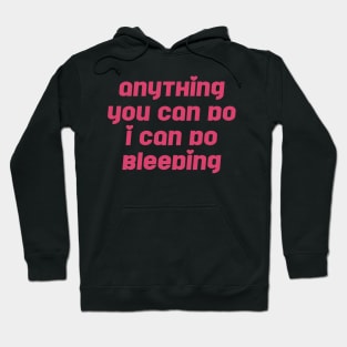 Anything You Can Do I Can Do Bleeding Feminist Hoodie